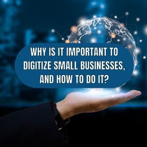 WHY IS IT IMPORTANT TO DIGITIZE SMALL BUSINESSES, AND HOW TO DO IT?​